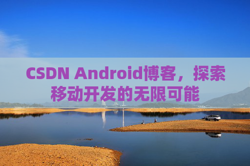 CSDN Android博客，探索移动开发的无限可能